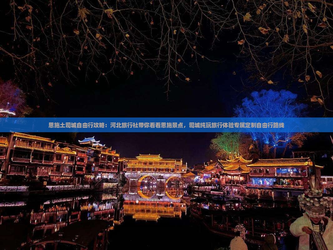 恩施土司城自由行攻略：河北旅行社带你看看恩施景点，司城纯玩旅行体验专属定制自由行路线