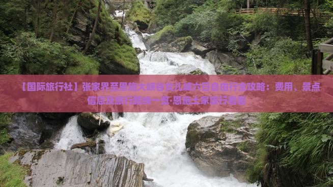 【国际旅行社】张家界至恩施大峡谷女儿城六日自由行全攻略：费用、景点信息及旅行路线一览·恩施土家旅行看看