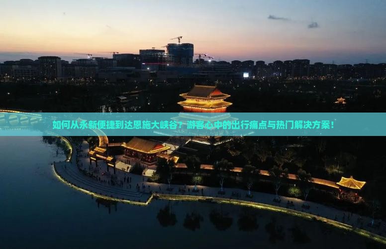 如何从永新便捷到达恩施大峡谷？游客心中的出行痛点与热门解决方案！