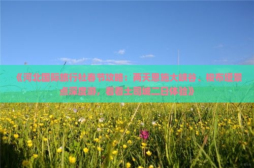 《河北国际旅行社春节攻略：两天恩施大峡谷、梭布垭景点深度游，看看土司城二日体验》