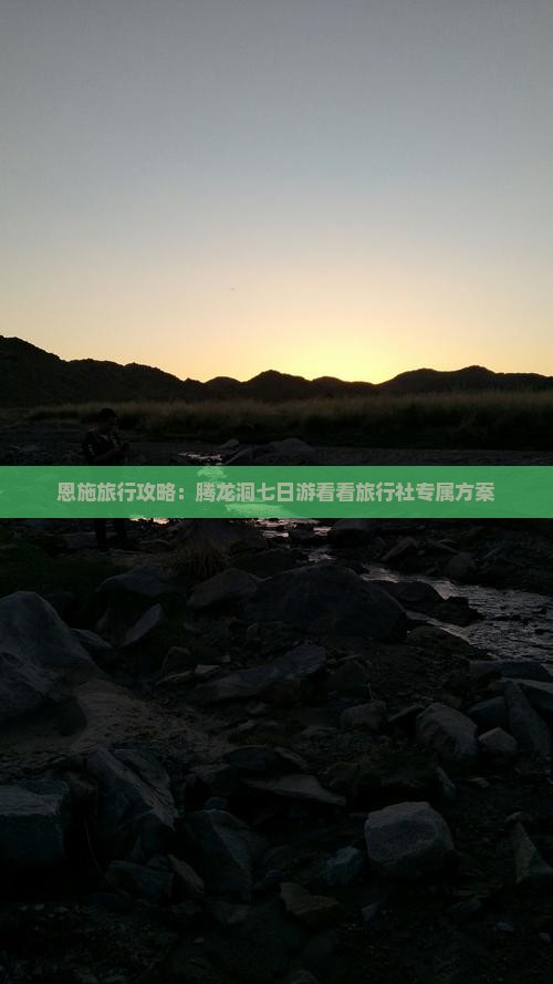 恩施旅行攻略：腾龙洞七日游看看旅行社专属方案