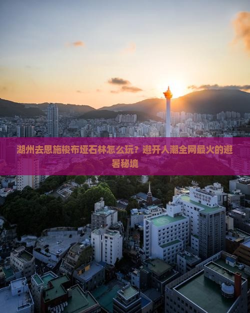 湖州去恩施梭布垭石林怎么玩？避开人潮全网最火的避暑秘境