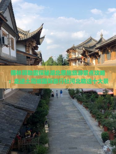 锡林郭勒盟探秘湖北恩施旅游景点攻略：走进土司城国际旅行社河北精选十大景点看看西安之旅信息指南