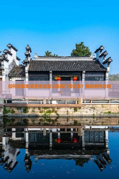 如何获取本溪至恩施清江画廊门票优惠？限时抢购攻略！