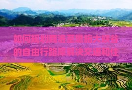 如何规划商洛至恩施大峡谷的自由行路犀解决交通和住宿痛点？