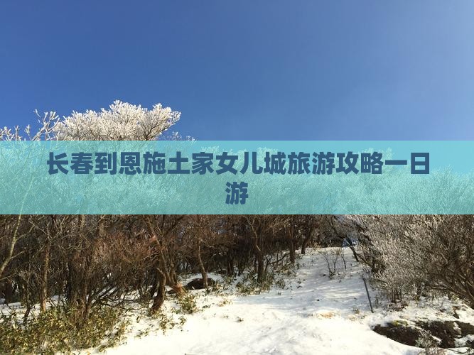 长春到恩施土家女儿城旅游攻略一日游