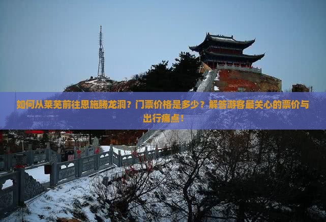 如何从莱芜前往恩施腾龙洞？门票价格是多少？解答游客最关心的票价与出行痛点！
