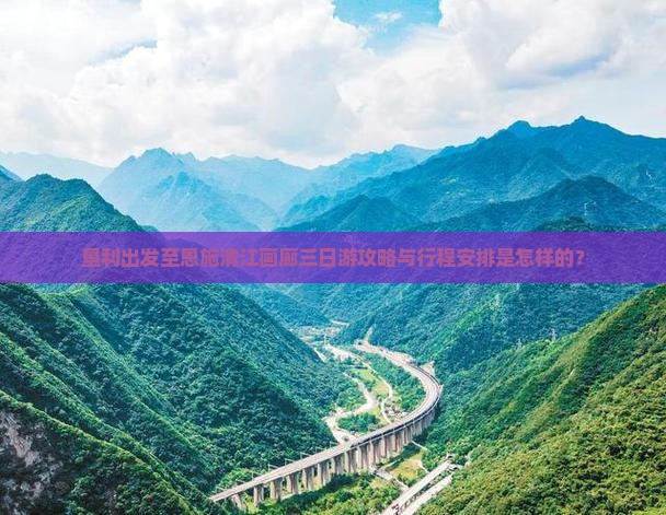 垦利出发至恩施清江画廊三日游攻略与行程安排是怎样的? 垦利出发至恩施清江画廊三日游攻略与行程安排是怎样的?