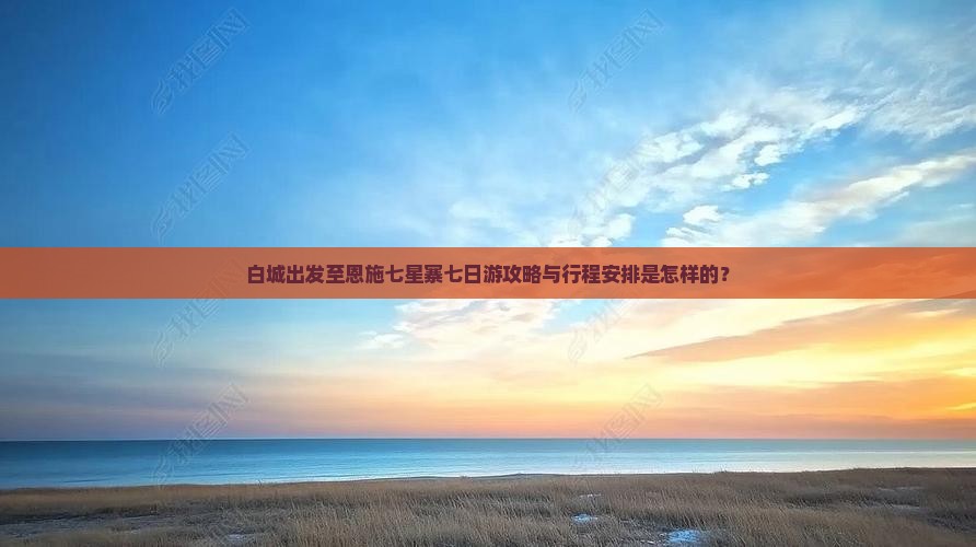 白城出发至恩施七星寨七日游攻略与行程安排是怎样的？