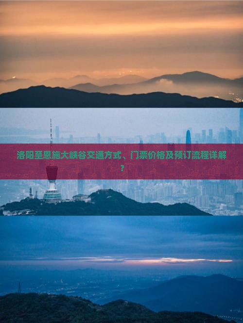 洛阳至恩施大峡谷交通方式、门票价格及预订流程详解？