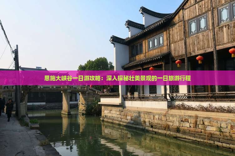 恩施大峡谷一日游攻略：深入探秘壮美景观的一日旅游行程