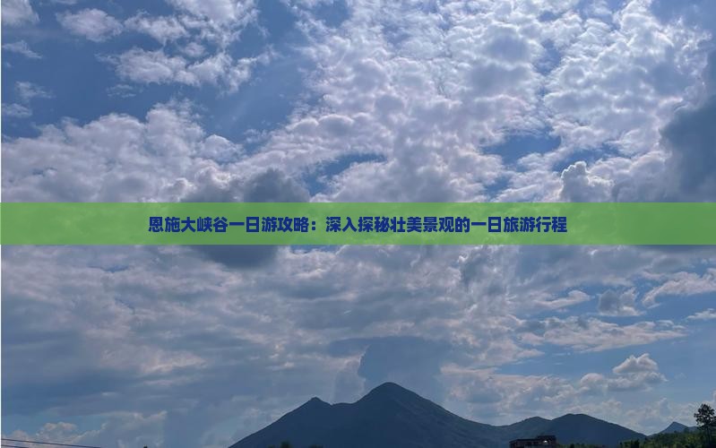 恩施大峡谷一日游攻略：深入探秘壮美景观的一日旅游行程