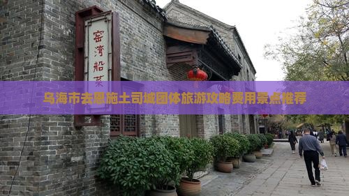 乌海市去恩施土司城团体旅游攻略费用景点推荐