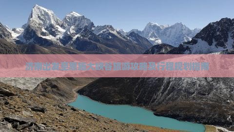 济南出发至恩施大峡谷旅游攻略及行程规划指南