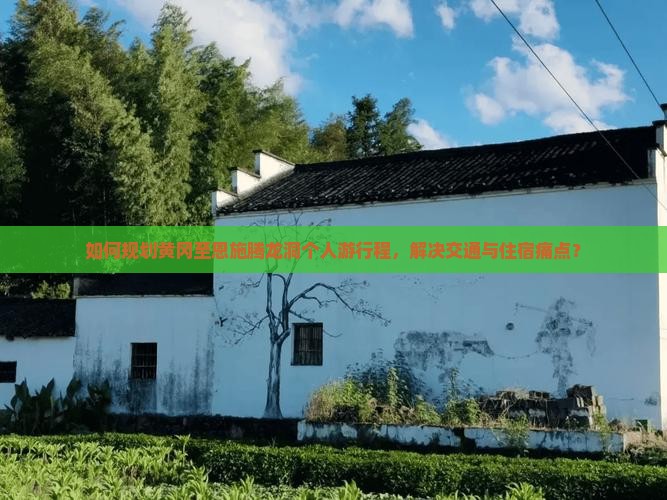 如何规划黄冈至恩施腾龙洞个人游行程，解决交通与住宿痛点？