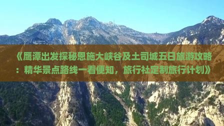 《鹰潭出发探秘恩施大峡谷及土司城五日旅游攻略：精华景点路线一看便知，旅行社定制旅行计划》