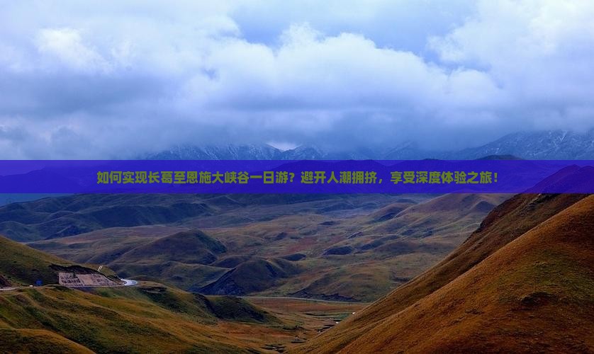 如何实现长葛至恩施大峡谷一日游?避开人潮拥挤,享受深度体验之旅! 如何实现长葛至恩施大峡谷一日游?避开人潮拥挤,享受深度体验之旅!