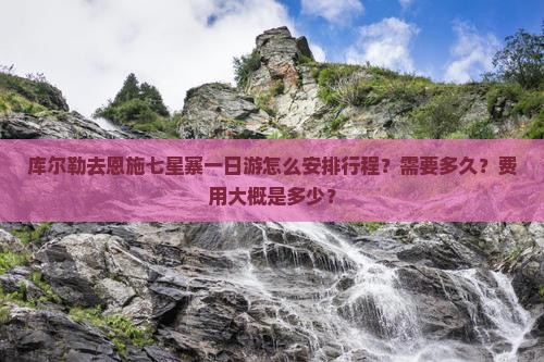 库尔勒去恩施七星寨一日游怎么安排行程?需要多久?费用大概是多少? 库尔勒去恩施七星寨一日游怎么安排行程?需要多久?费用大概是多少?