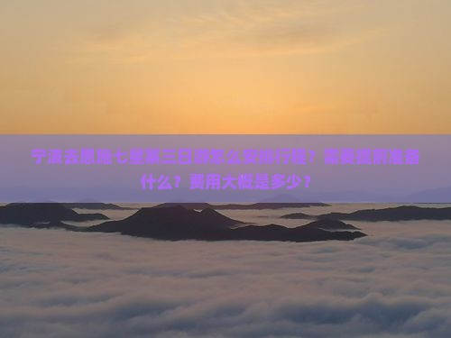 宁波去恩施七星寨三日游怎么安排行程？需要提前准备什么？费用大概是多少？