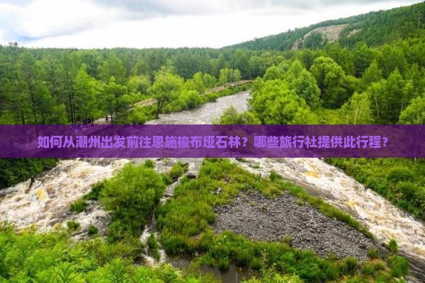如何从潮州出发前往恩施梭布垭石林？哪些旅行社提供此行程？
