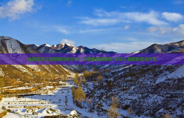 去恩施清江画廊旅行多少钱？甘孜旅行社推荐-年轻人最爱的旅游方式