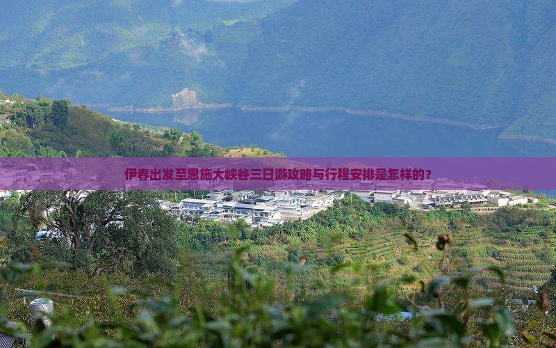 伊春出发至恩施大峡谷三日游攻略与行程安排是怎样的？