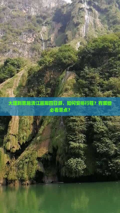 大理到恩施清江画廊四日游，如何安排行程？有哪些必看景点？