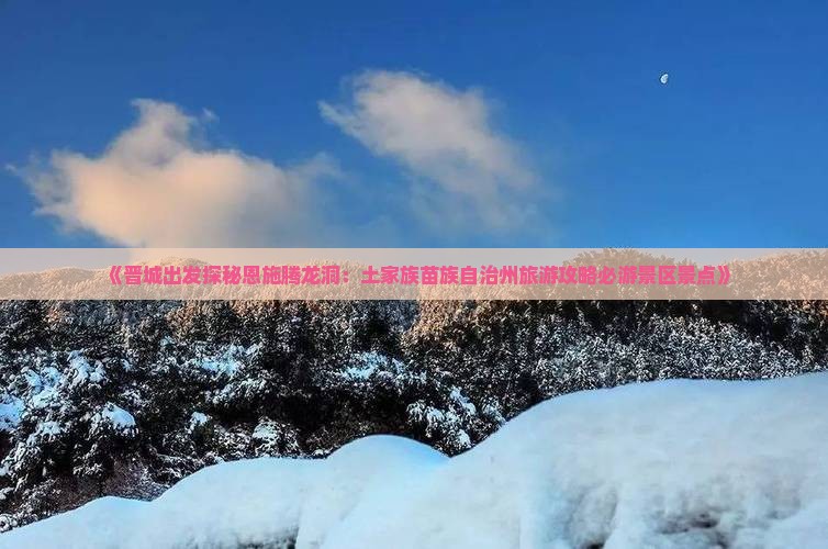 《晋城出发探秘恩施腾龙洞：土家族苗族自治州旅游攻略必游景区景点》