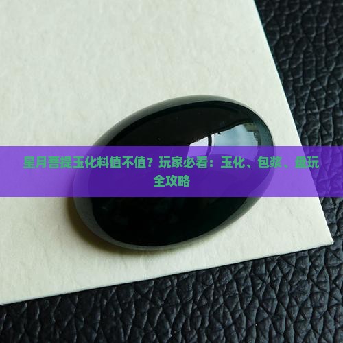 星月菩提玉化料值不值？玩家必看：玉化、包浆、盘玩全攻略