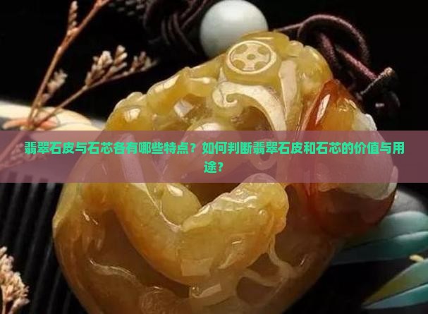 翡翠石皮与石芯各有哪些特点？如何判断翡翠石皮和石芯的价值与用途？