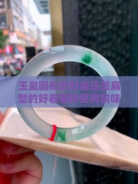 玉是圆形的好看还是扁型的好看哪种更有韵味