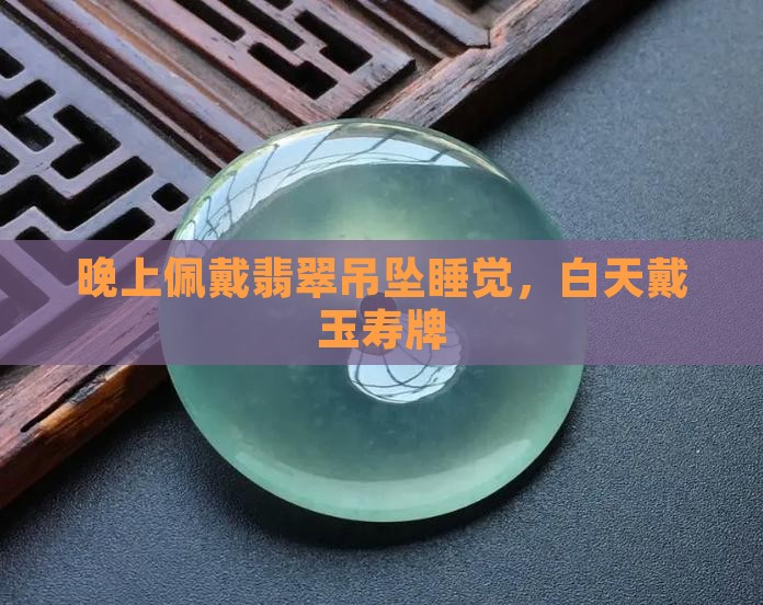 晚上佩戴翡翠吊坠睡觉，白天戴玉寿牌