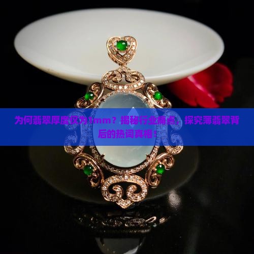 为何翡翠厚度仅为1mm？揭秘行业痛点，探究薄翡翠背后的热词真相！
