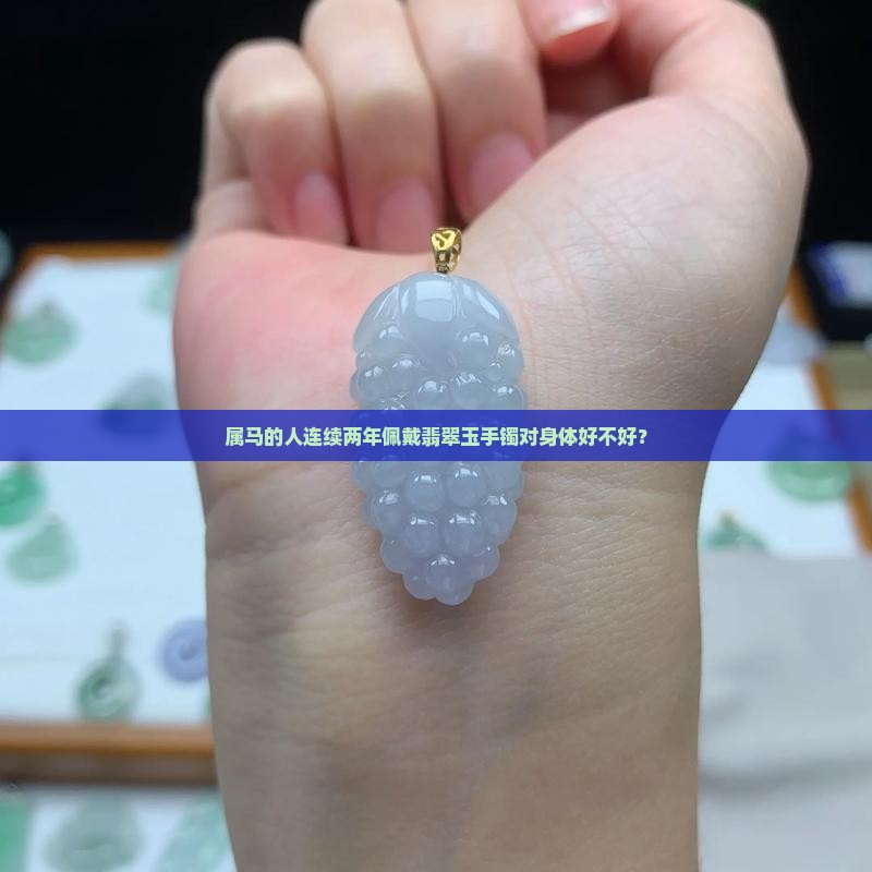 属马的人连续两年佩戴翡翠玉手镯对身体好不好？