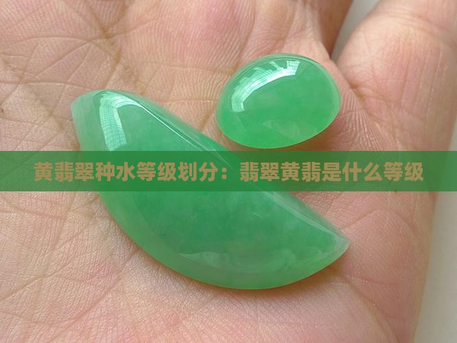 黄翡翠种水等级划分：翡翠黄翡是什么等级