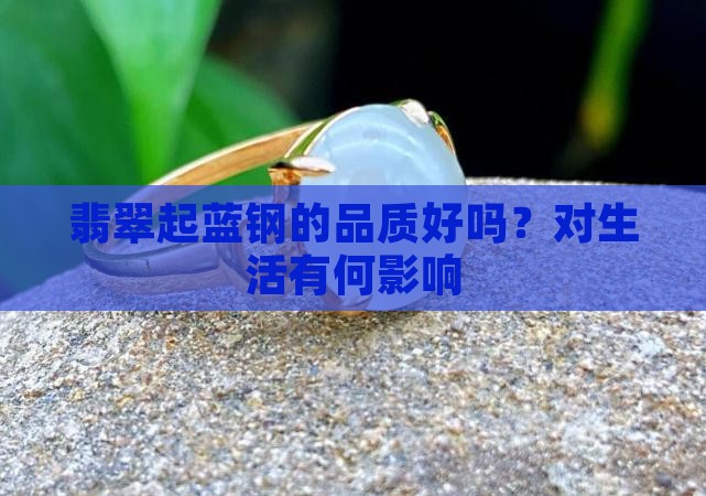 翡翠起蓝钢的品质好吗？对生活有何影响
