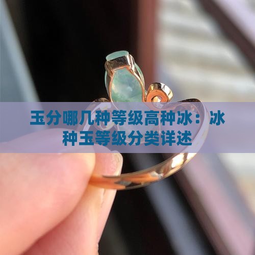 玉分哪几种等级高种冰：冰种玉等级分类详述