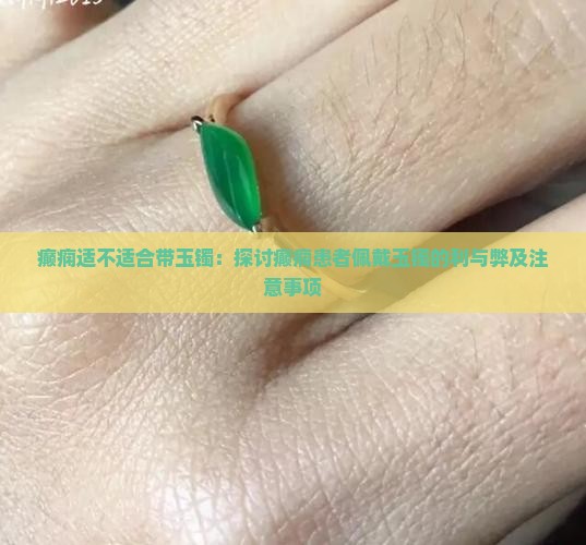 癫痫适不适合带玉镯：探讨癫痫患者佩戴玉镯的利与弊及注意事项