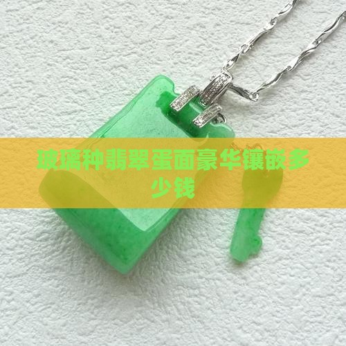 玻璃种翡翠蛋面豪华镶嵌多少钱