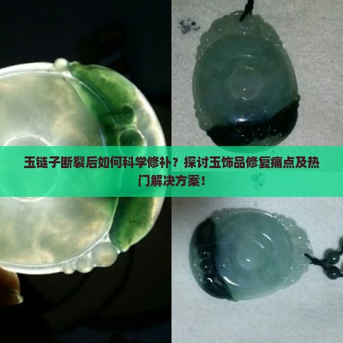 玉链子断裂后如何科学修补？探讨玉饰品修复痛点及热门解决方案！