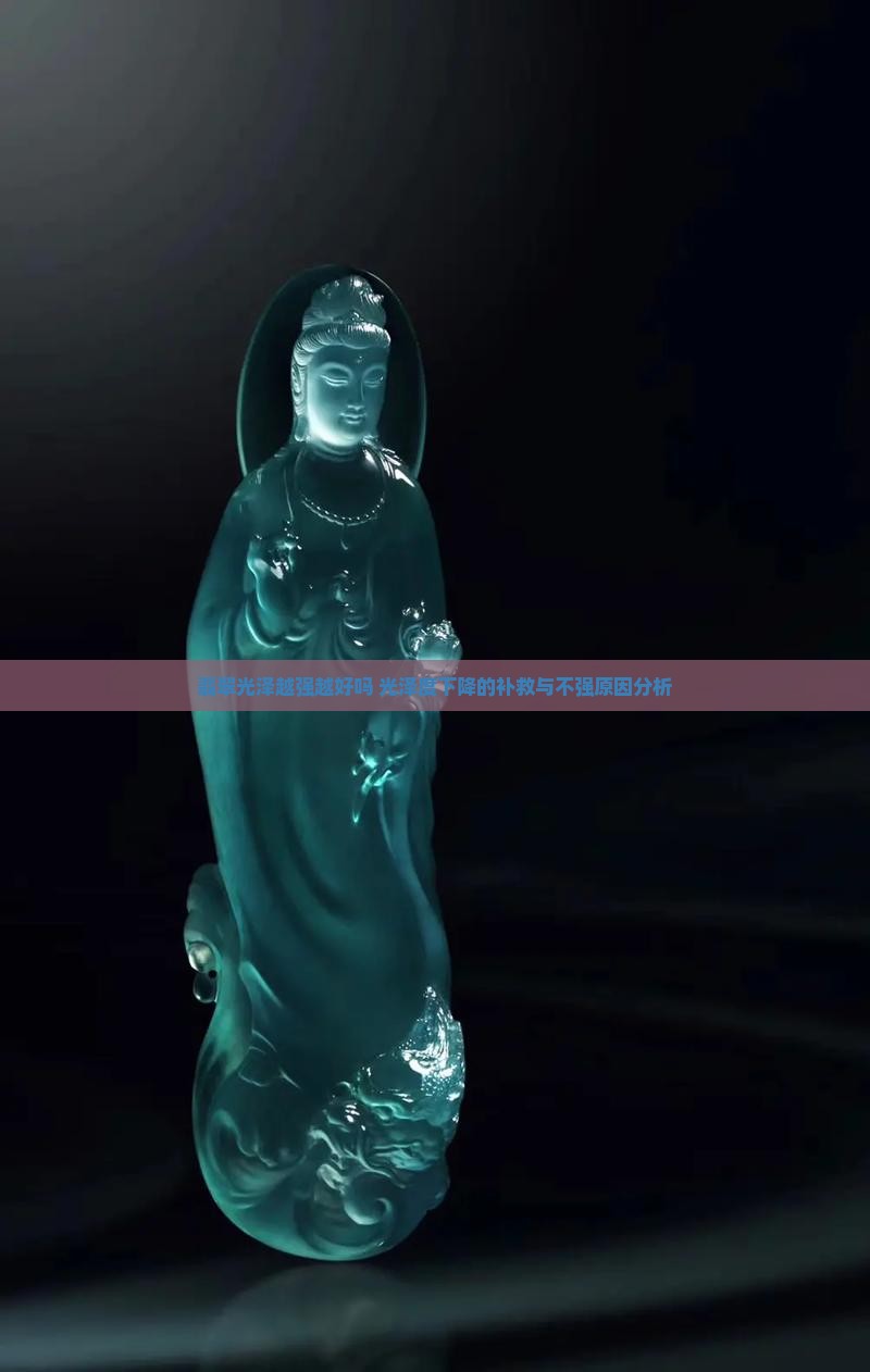 翡翠光泽越强越好吗 光泽度下降的补救与不强原因分析