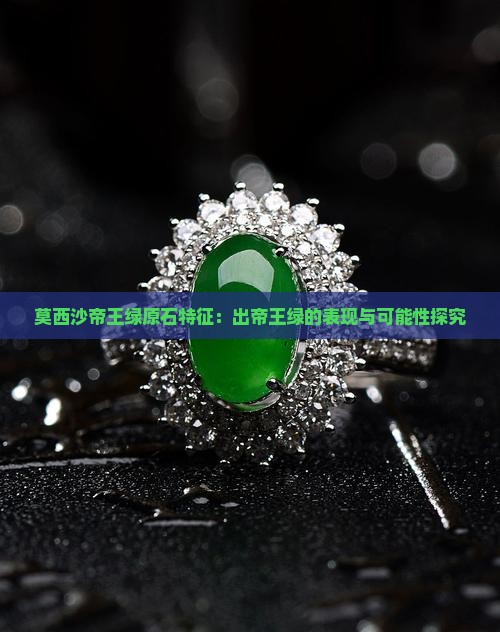 莫西沙帝王绿原石特征：出帝王绿的表现与可能性探究