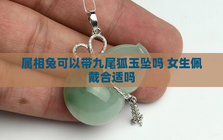 属相兔可以带九尾狐玉坠吗 女生佩戴合适吗