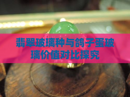 翡翠玻璃种与鸽子蛋玻璃价值对比探究