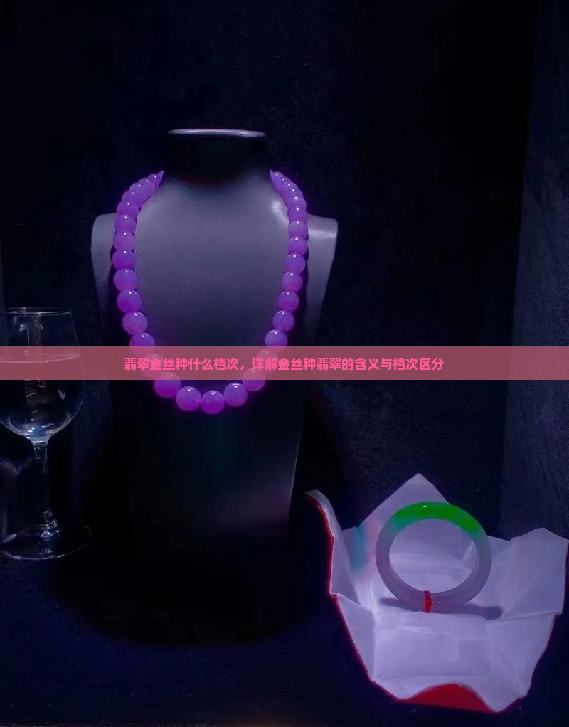 翡翠金丝种什么档次，详解金丝种翡翠的含义与档次区分