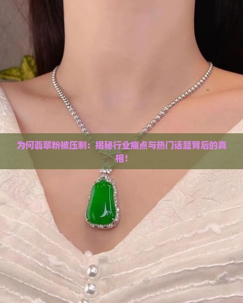 为何翡翠粉被压制：揭秘行业痛点与热门话题背后的真相！