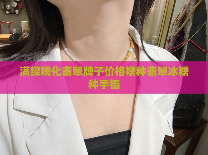 满绿糯化翡翠牌子价格糯种翡翠冰糯种手镯