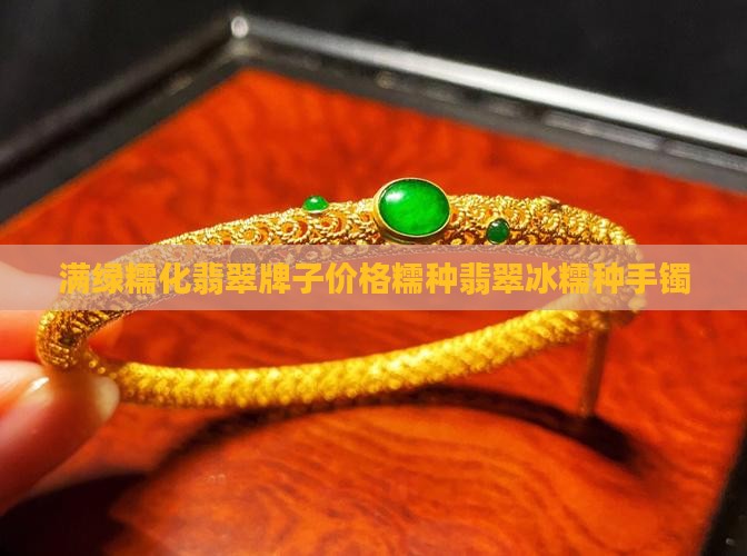 满绿糯化翡翠牌子价格糯种翡翠冰糯种手镯