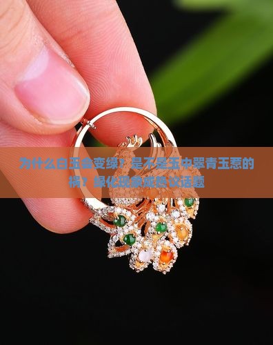 为什么白玉会变绿？是不是玉中翠青玉惹的祸？绿化现象成热议话题