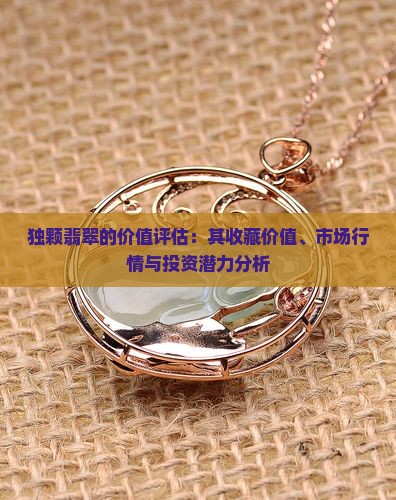 独颗翡翠的价值评估：其收藏价值、市场行情与投资潜力分析